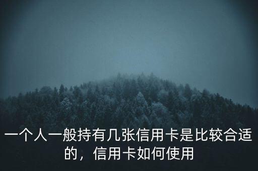 一個人一般持有幾張信用卡是比較合適的，信用卡如何使用