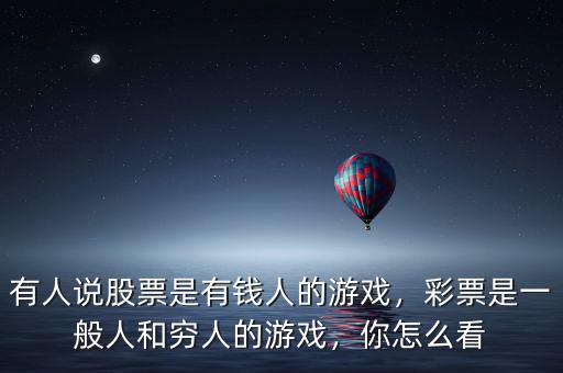 有人說(shuō)股票是有錢(qián)人的游戲，彩票是一般人和窮人的游戲，你怎么看