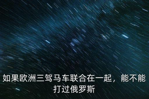 如果歐洲三駕馬車聯(lián)合在一起，能不能打過俄羅斯