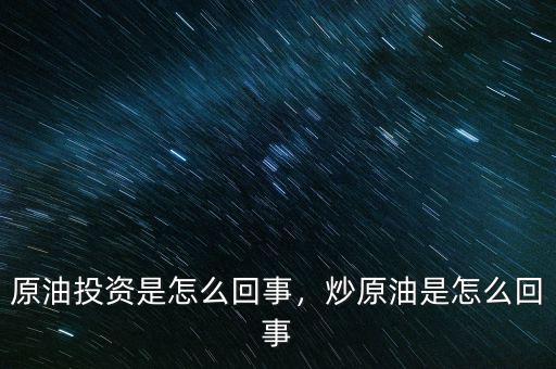 原油投資是怎么回事，炒原油是怎么回事