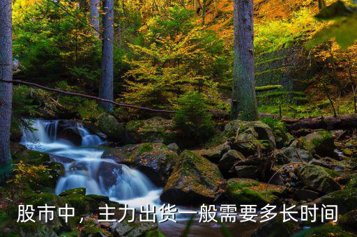 股市中，主力出貨一般需要多長時間