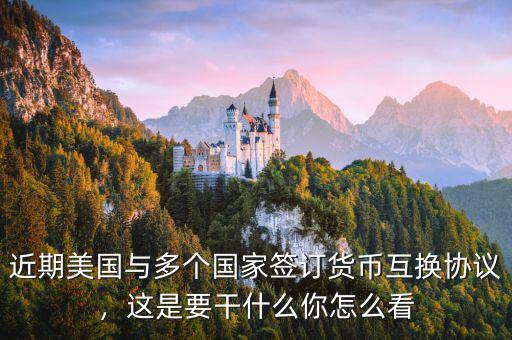 近期美國與多個(gè)國家簽訂貨幣互換協(xié)議，這是要干什么你怎么看