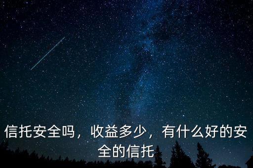 信托安全嗎，收益多少，有什么好的安全的信托