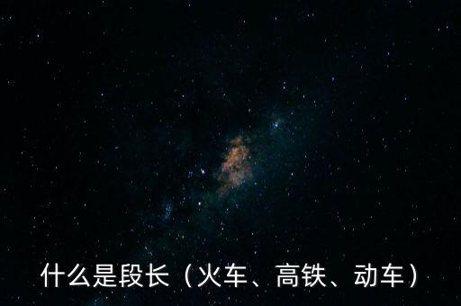什么是段長（火車、高鐵、動(dòng)車）