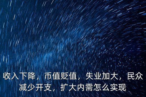 收入下降，幣值貶值，失業(yè)加大，民眾減少開支，擴(kuò)大內(nèi)需怎么實(shí)現(xiàn)