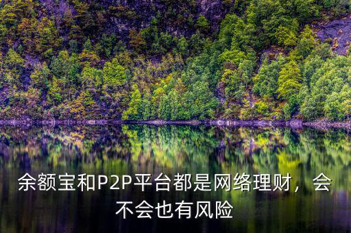 余額寶和P2P平臺都是網(wǎng)絡(luò)理財，會不會也有風(fēng)險