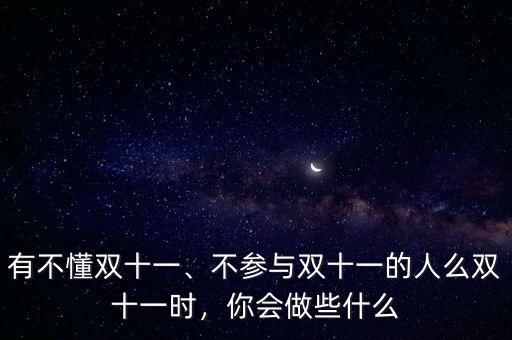 有不懂雙十一、不參與雙十一的人么雙十一時，你會做些什么