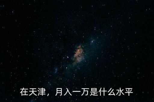 在天津，月入一萬是什么水平