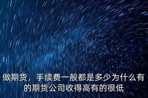 做期貨，手續(xù)費(fèi)一般都是多少為什么有的期貨公司收得高有的很低