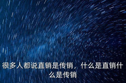 什么是非直銷(xiāo),很多人都說(shuō)直銷(xiāo)是傳銷(xiāo)