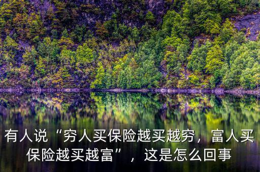 有人說“窮人買保險(xiǎn)越買越窮，富人買保險(xiǎn)越買越富”，這是怎么回事