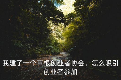 我建了一個草根創(chuàng)業(yè)者協(xié)會，怎么吸引創(chuàng)業(yè)者參加