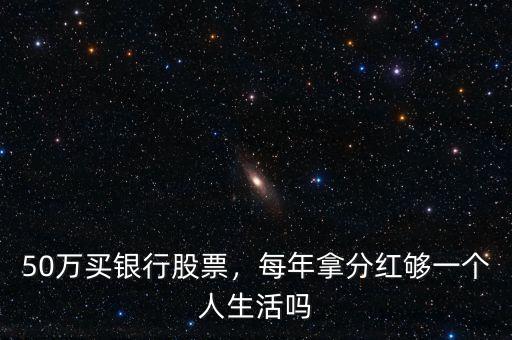 50萬買銀行股票，每年拿分紅夠一個人生活嗎