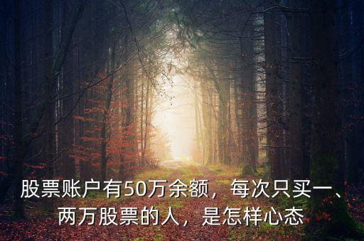 股票賬戶有50萬(wàn)余額，每次只買一、兩萬(wàn)股票的人，是怎樣心態(tài)
