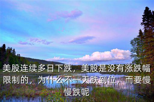 美股連續(xù)多日下跌，美股是沒有漲跌幅限制的，為什么不一天跌到位，而要慢慢跌呢