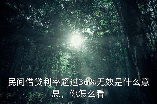 民間借貸利率超過36%無效是什么意思，你怎么看