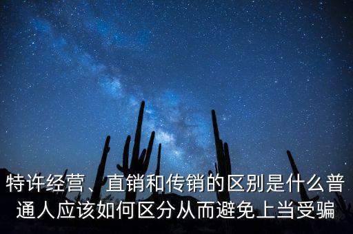 特許經(jīng)營、直銷和傳銷的區(qū)別是什么普通人應(yīng)該如何區(qū)分從而避免上當(dāng)受騙