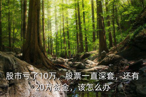 股市虧了10萬(wàn)，股票一直深套，還有20萬(wàn)資金，該怎么辦