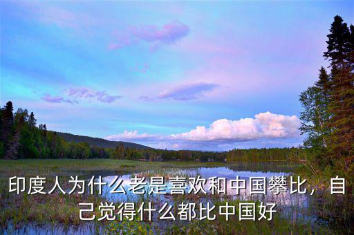 印度人為什么老是喜歡和中國攀比，自己覺得什么都比中國好