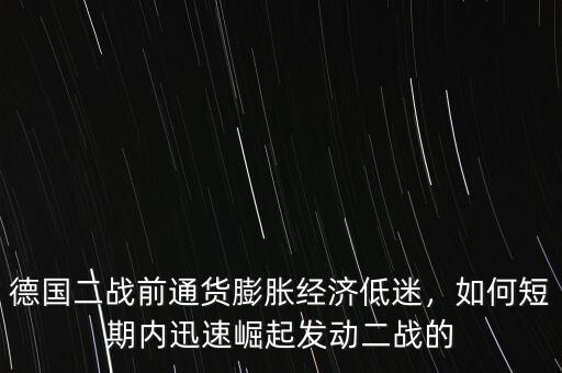 德國二戰(zhàn)前通貨膨脹經(jīng)濟低迷，如何短期內(nèi)迅速崛起發(fā)動二戰(zhàn)的