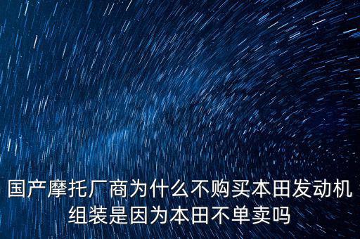 國(guó)產(chǎn)摩托廠商為什么不購(gòu)買(mǎi)本田發(fā)動(dòng)機(jī)組裝是因?yàn)楸咎锊粏钨u嗎
