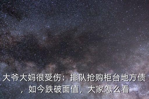 大爺大媽很受傷：排隊(duì)搶購(gòu)柜臺(tái)地方債，如今跌破面值，大家怎么看