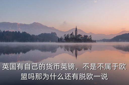 英國有自己的貨幣英鎊，不是不屬于歐盟嗎那為什么還有脫歐一說