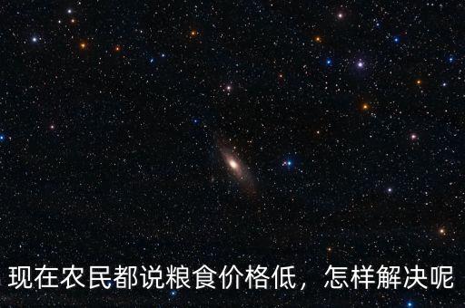 現在農民都說糧食價格低，怎樣解決呢