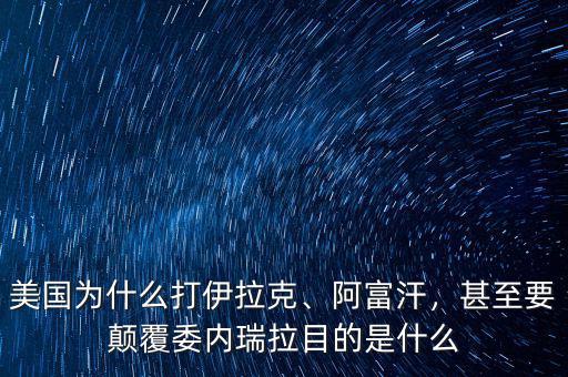 美國為什么打伊拉克、阿富汗，甚至要顛覆委內(nèi)瑞拉目的是什么