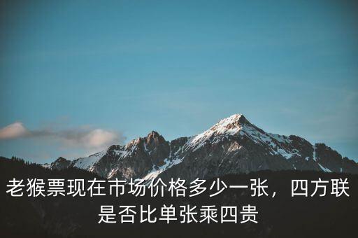 老猴票現(xiàn)在市場價格多少一張，四方聯(lián)是否比單張乘四貴