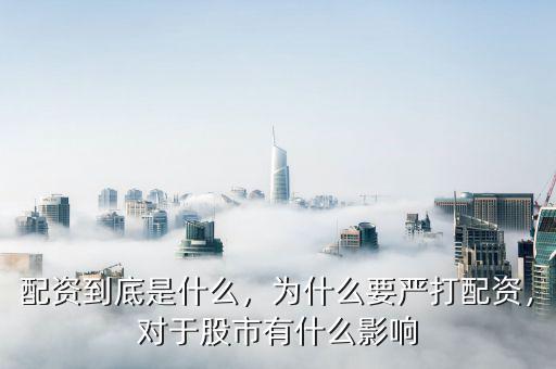 配資到底是什么，為什么要嚴(yán)打配資，對于股市有什么影響
