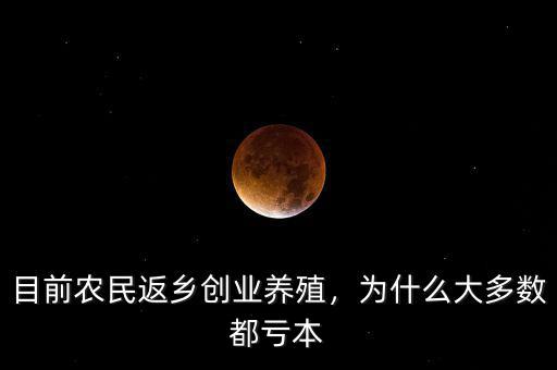 目前農(nóng)民返鄉(xiāng)創(chuàng)業(yè)養(yǎng)殖，為什么大多數(shù)都虧本
