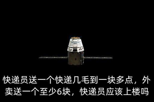 快遞員送一個(gè)快遞幾毛到一塊多點(diǎn)，外賣送一個(gè)至少6塊，快遞員應(yīng)該上樓嗎