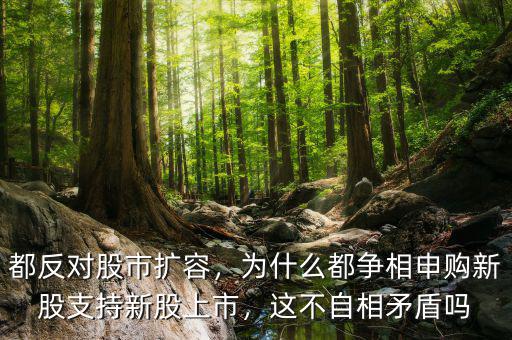 都反對(duì)股市擴(kuò)容，為什么都爭(zhēng)相申購(gòu)新股支持新股上市，這不自相矛盾嗎