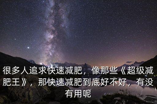 很多人追求快速減肥，像那些《超級(jí)減肥王》，那快速減肥到底好不好，有沒(méi)有用呢
