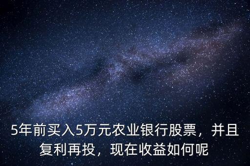 5年前買入5萬(wàn)元農(nóng)業(yè)銀行股票，并且復(fù)利再投，現(xiàn)在收益如何呢