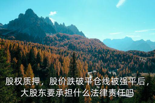 股權(quán)質(zhì)押平倉(cāng)什么意思,股價(jià)跌破平倉(cāng)線(xiàn)被強(qiáng)平后