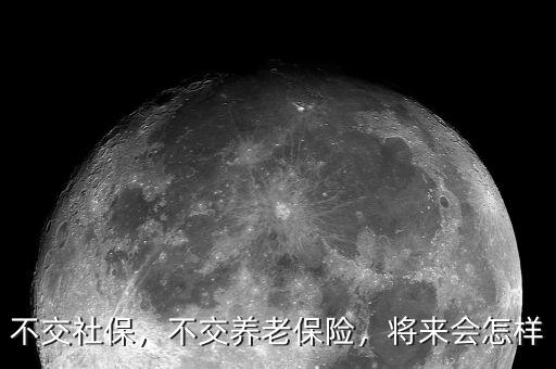 不交社保，不交養(yǎng)老保險(xiǎn)，將來會(huì)怎樣