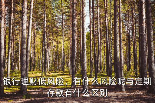 銀行理財(cái)?shù)惋L(fēng)險(xiǎn)，有什么風(fēng)險(xiǎn)呢與定期存款有什么區(qū)別
