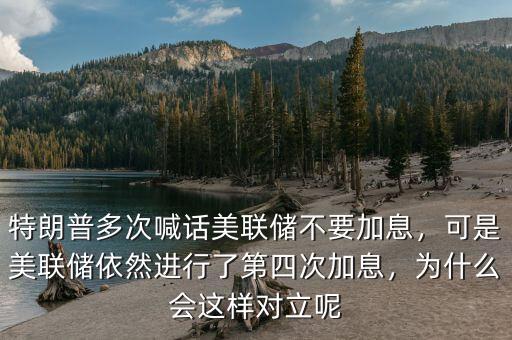 特朗普多次喊話美聯(lián)儲不要加息，可是美聯(lián)儲依然進行了第四次加息，為什么會這樣對立呢