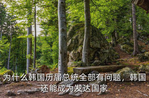 為什么韓國歷屆總統(tǒng)全部有問題，韓國還能成為發(fā)達(dá)國家