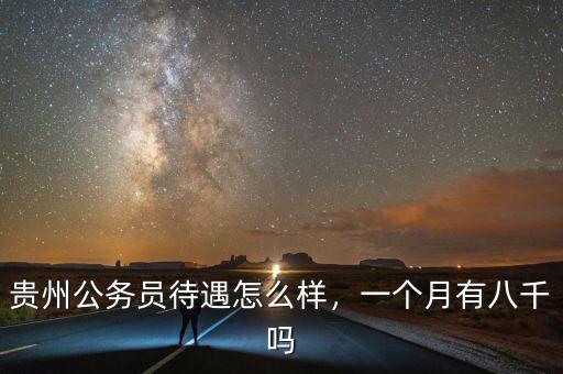 貴州公務(wù)員待遇怎么樣，一個(gè)月有八千嗎