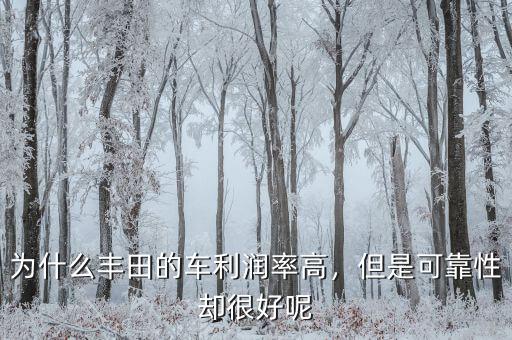 為什么豐田的車?yán)麧櫬矢?，但是可靠性卻很好呢