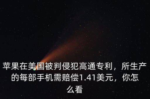 蘋果在美國被判侵犯高通專利，所生產(chǎn)的每部手機(jī)需賠償1.41美元，你怎么看