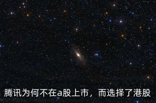 騰訊為何不在a股上市，而選擇了港股