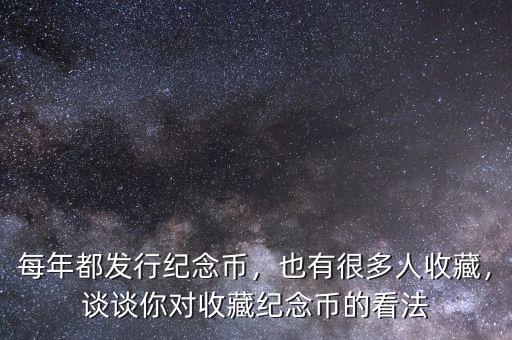 每年都發(fā)行紀(jì)念幣，也有很多人收藏，談?wù)勀銓κ詹丶o(jì)念幣的看法