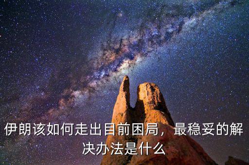 伊朗該如何走出目前困局，最穩(wěn)妥的解決辦法是什么