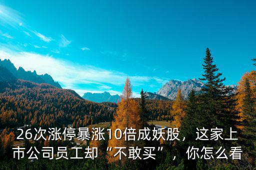 26次漲停暴漲10倍成妖股，這家上市公司員工卻“不敢買”，你怎么看