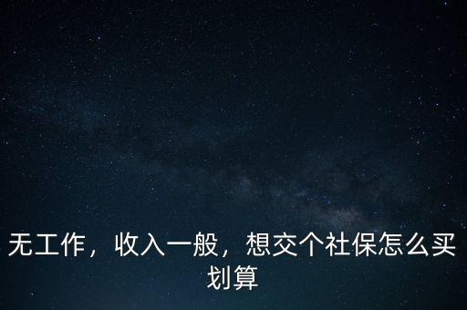 無工作，收入一般，想交個社保怎么買劃算