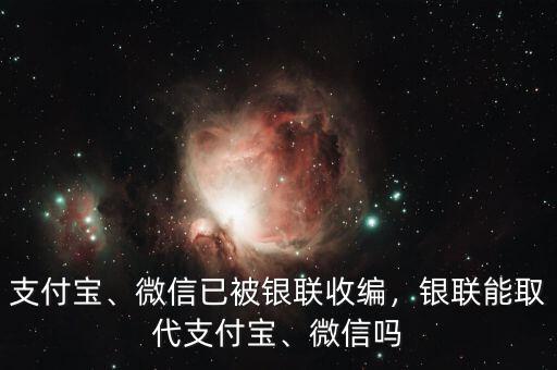 支付寶、微信已被銀聯(lián)收編，銀聯(lián)能取代支付寶、微信嗎
